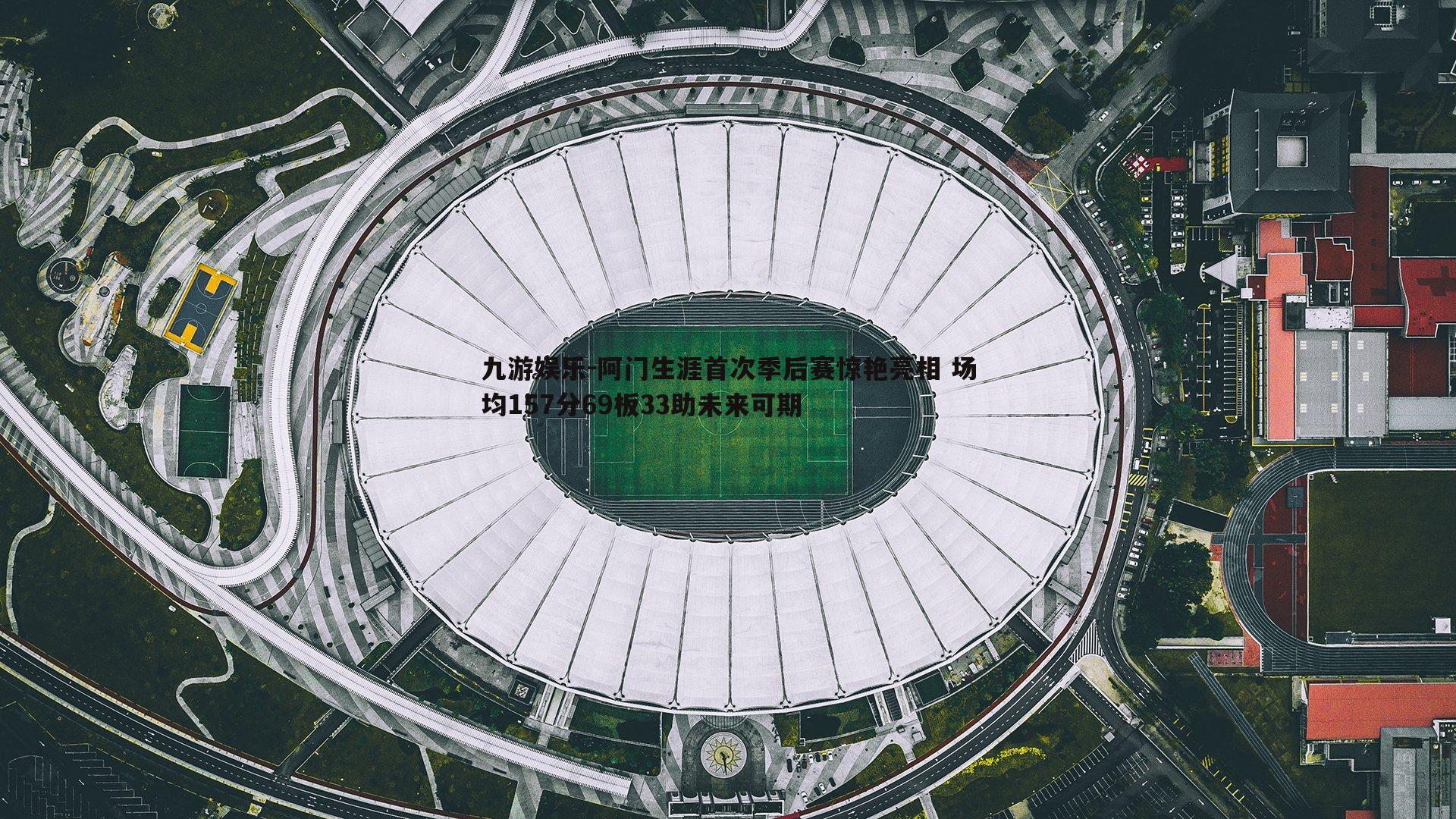 阿门生涯首次季后赛惊艳亮相 场均157分69板33助未来可期