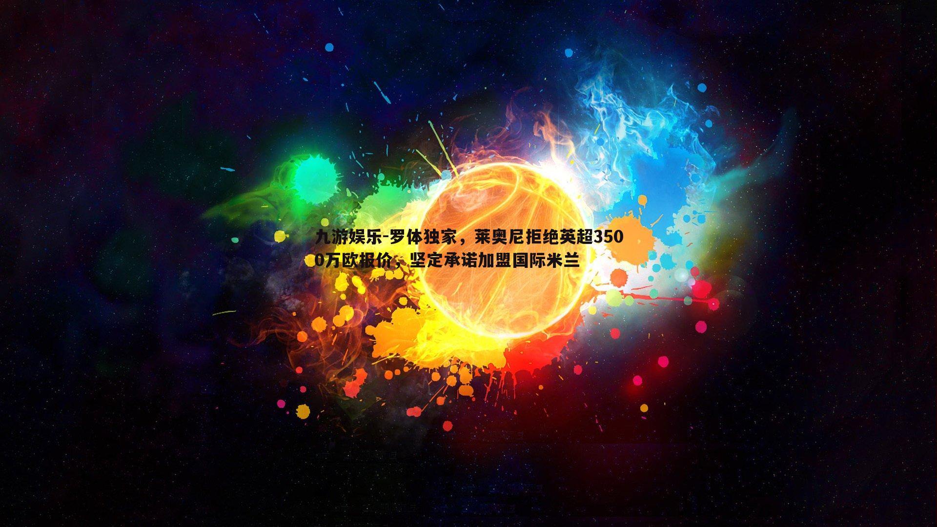 罗体独家，莱奥尼拒绝英超3500万欧报价，坚定承诺加盟国际米兰