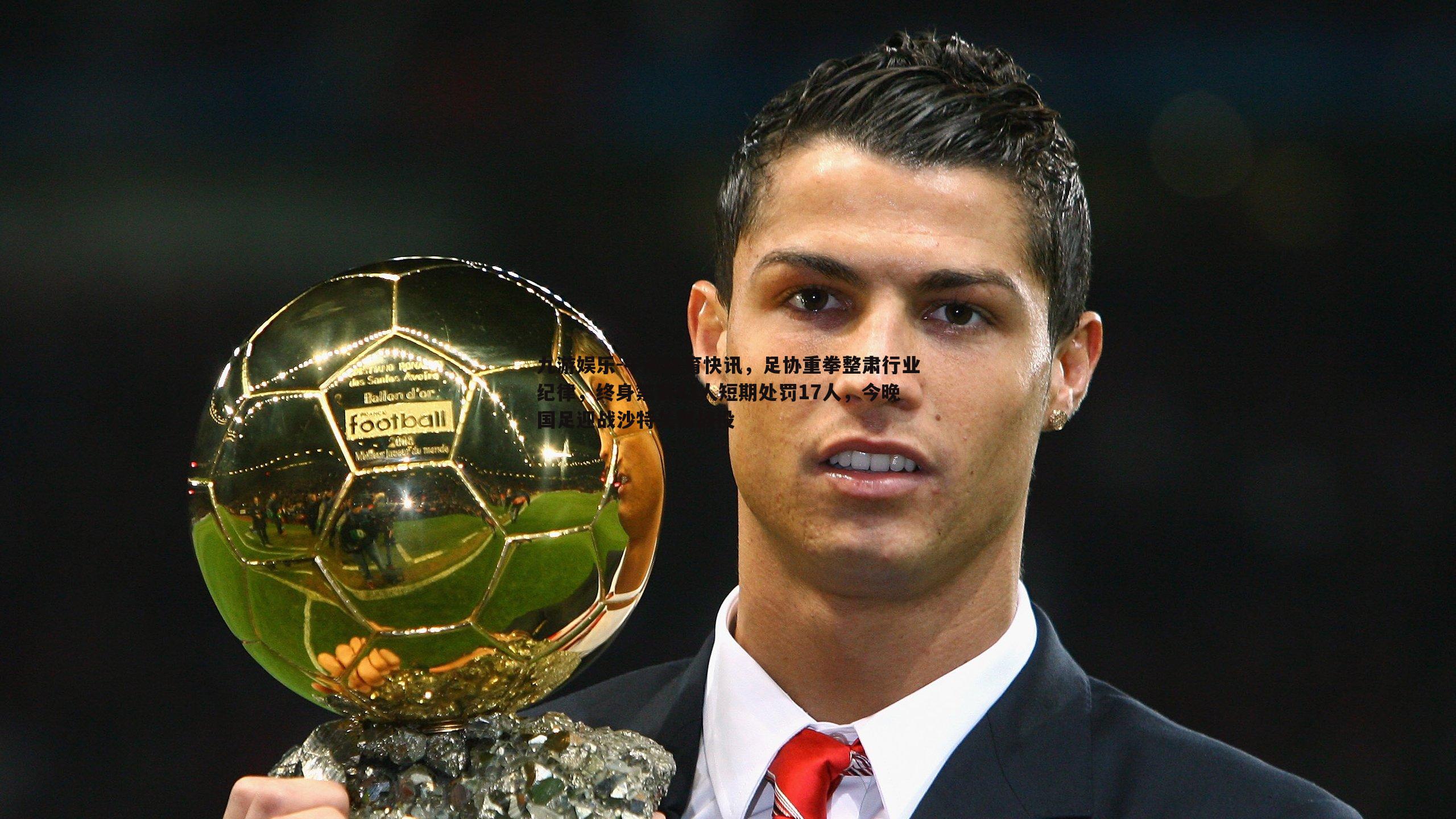午间体育快讯，足协重拳整肃行业纪律，终身禁赛43人短期处罚17人，今晚国足迎战沙特关键战役