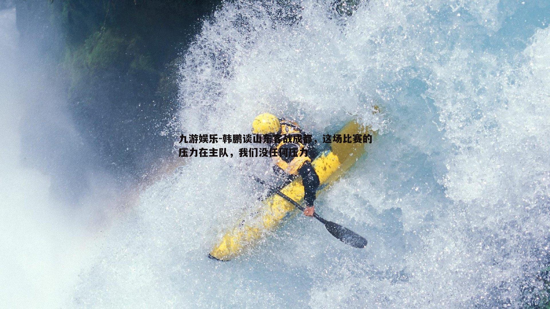 韩鹏谈山东客战成都,这场比赛的压力在主队,我们没任何压力