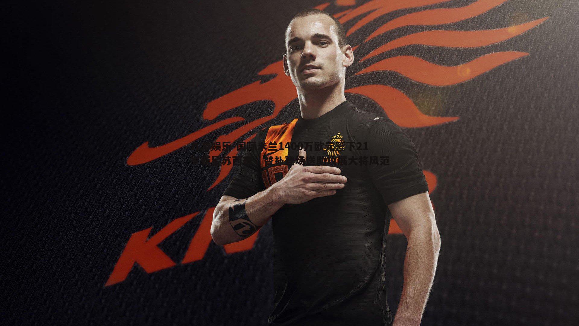 国际米兰1400万欧元签下21岁新星苏西奇，替补登场送助攻展大将风范