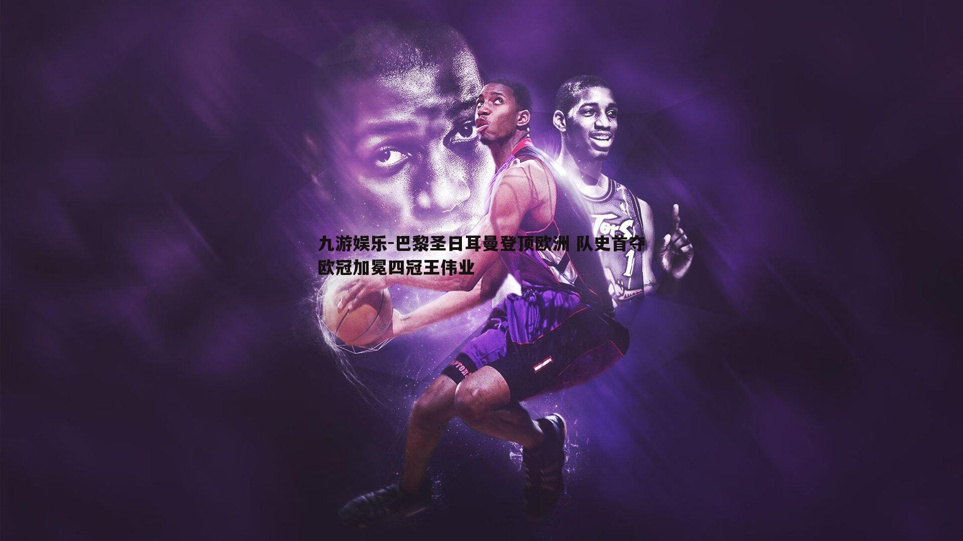 巴黎圣日耳曼登顶欧洲 队史首夺欧冠加冕四冠王伟业