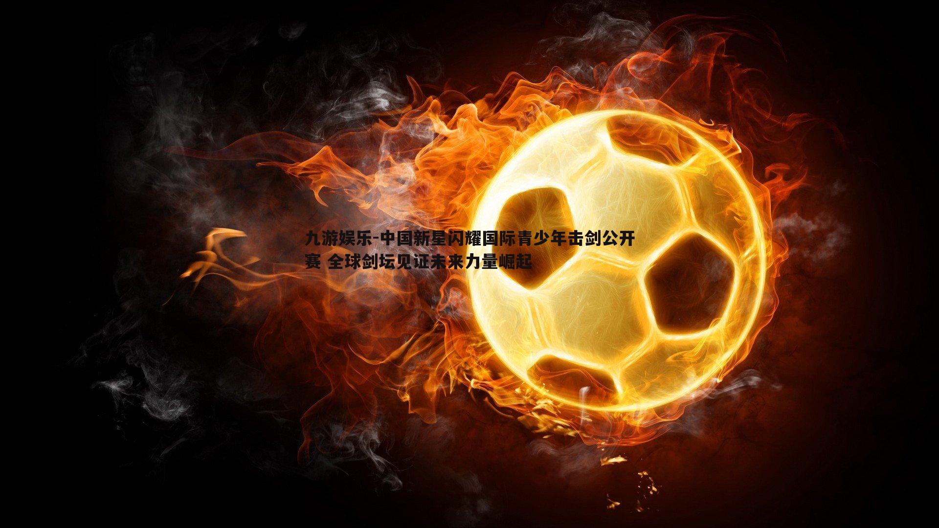 中国新星闪耀国际青少年击剑公开赛 全球剑坛见证未来力量崛起