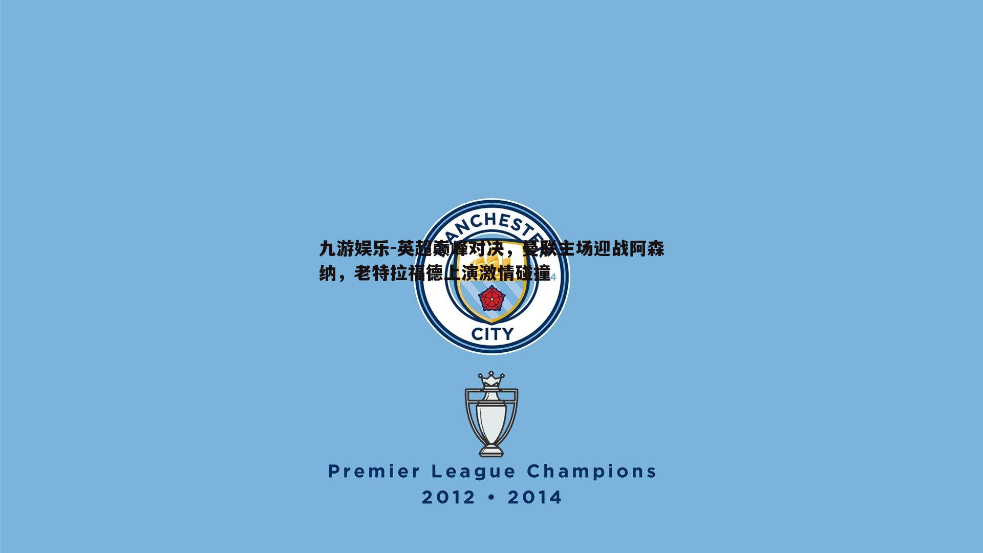 英超巅峰对决，曼联主场迎战阿森纳，老特拉福德上演激情碰撞