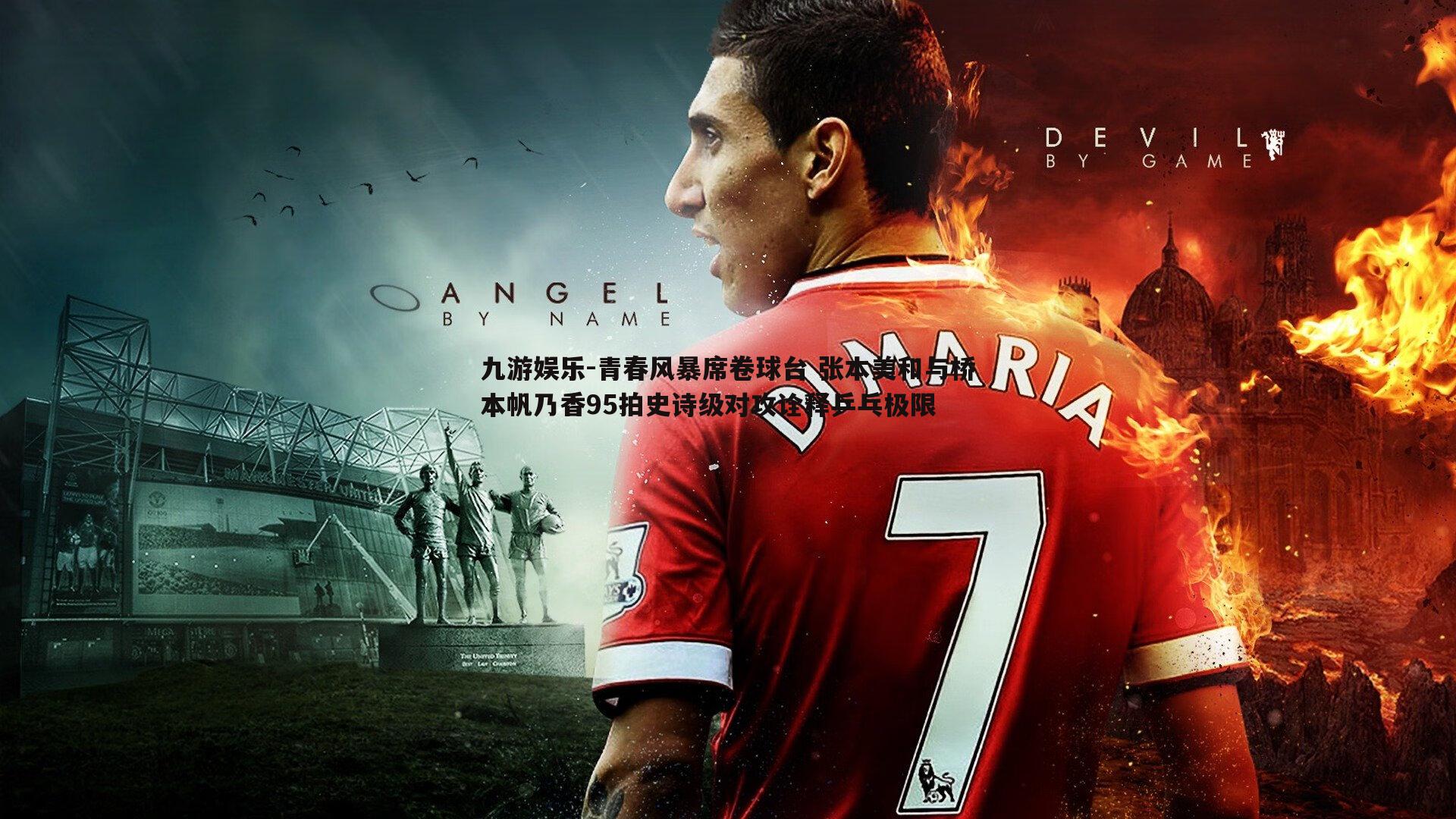 青春风暴席卷球台 张本美和与桥本帆乃香95拍史诗级对攻诠释乒乓极限